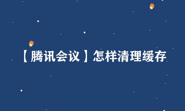 【腾讯会议】怎样清理缓存