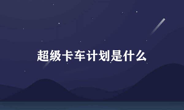 超级卡车计划是什么