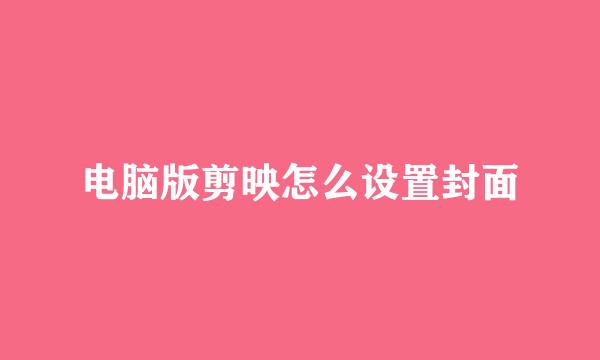 电脑版剪映怎么设置封面