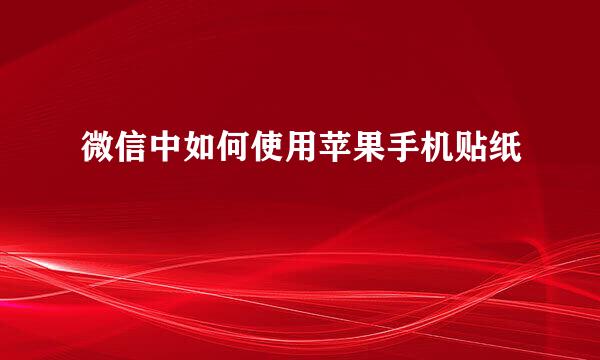 微信中如何使用苹果手机贴纸