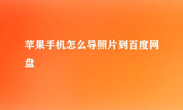 苹果手机怎么导照片到百度网盘