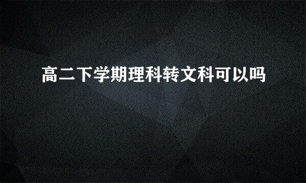 高二下学期理科转文科可以吗
