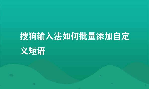 搜狗输入法如何批量添加自定义短语