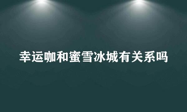幸运咖和蜜雪冰城有关系吗