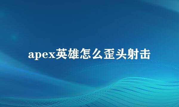 apex英雄怎么歪头射击