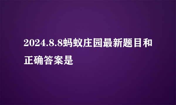 2024.8.8蚂蚁庄园最新题目和正确答案是