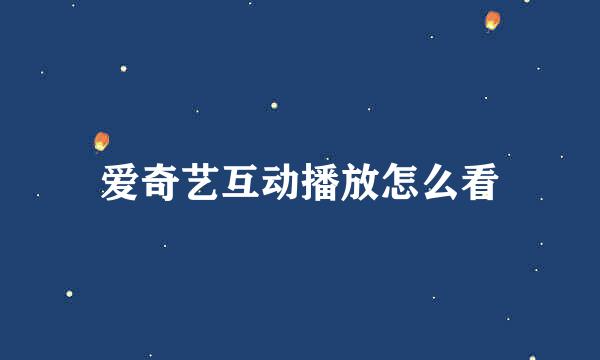 爱奇艺互动播放怎么看