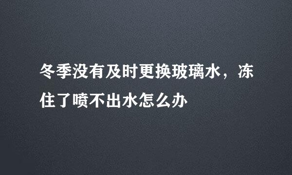 冬季没有及时更换玻璃水，冻住了喷不出水怎么办