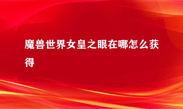 魔兽世界女皇之眼在哪怎么获得