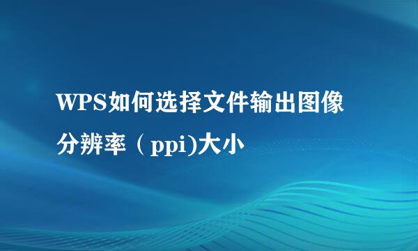 WPS如何选择文件输出图像分辨率（ppi)大小