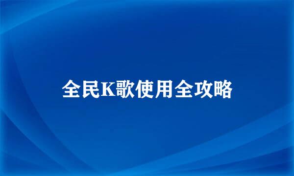 全民K歌使用全攻略