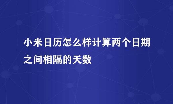 小米日历怎么样计算两个日期之间相隔的天数