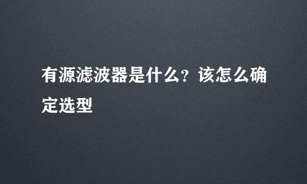 有源滤波器是什么？该怎么确定选型