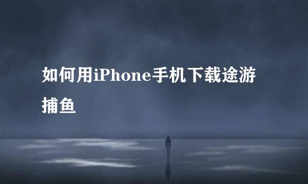 如何用iPhone手机下载途游捕鱼