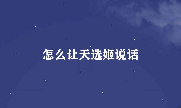 怎么让天选姬说话