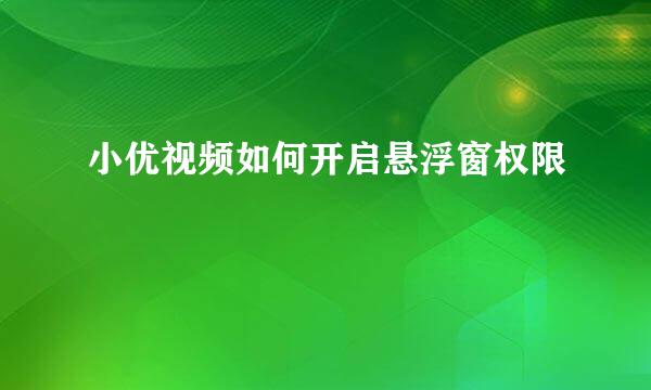 小优视频如何开启悬浮窗权限