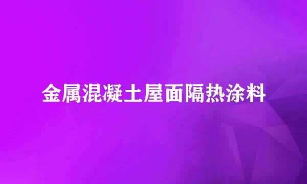 金属混凝土屋面隔热涂料