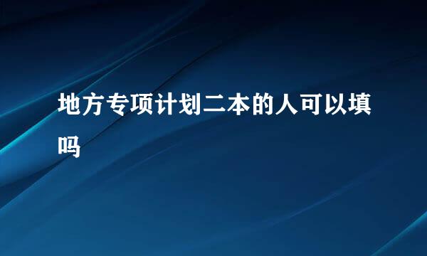 地方专项计划二本的人可以填吗