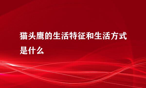 猫头鹰的生活特征和生活方式是什么