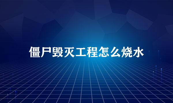 僵尸毁灭工程怎么烧水