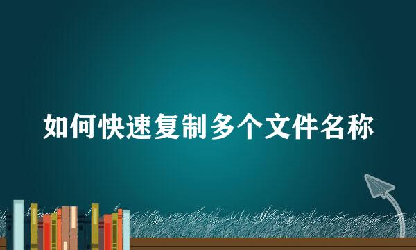 如何快速复制多个文件名称