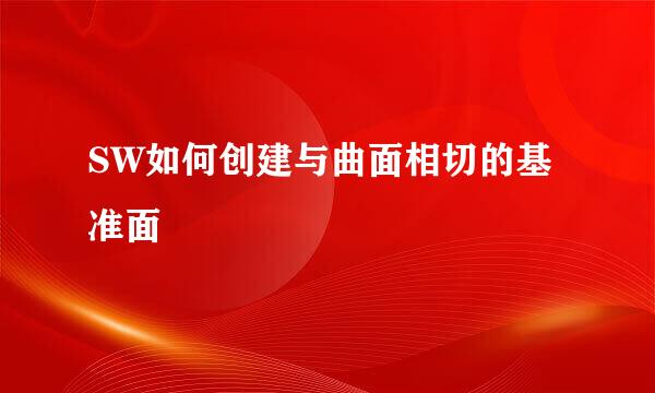 SW如何创建与曲面相切的基准面