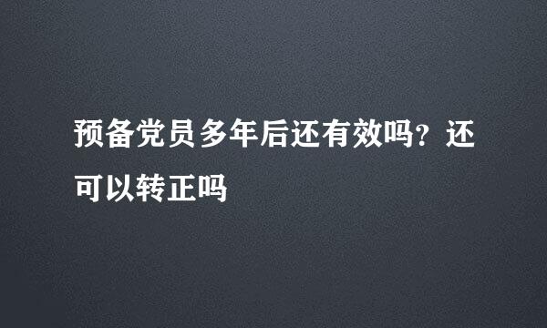 预备党员多年后还有效吗？还可以转正吗