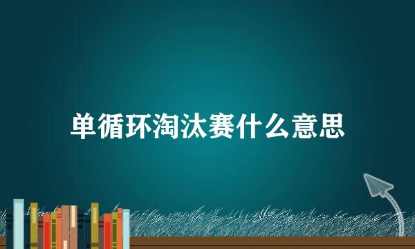 单循环淘汰赛什么意思