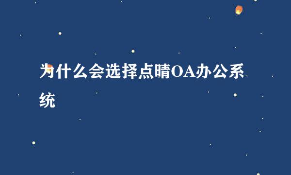 为什么会选择点晴OA办公系统