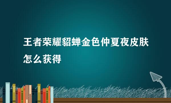 王者荣耀貂蝉金色仲夏夜皮肤怎么获得