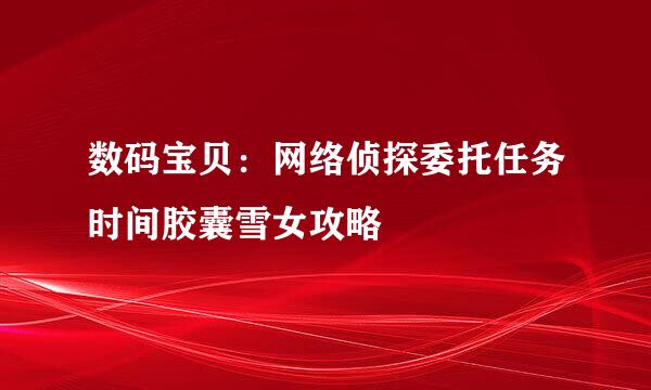 数码宝贝：网络侦探委托任务时间胶囊雪女攻略