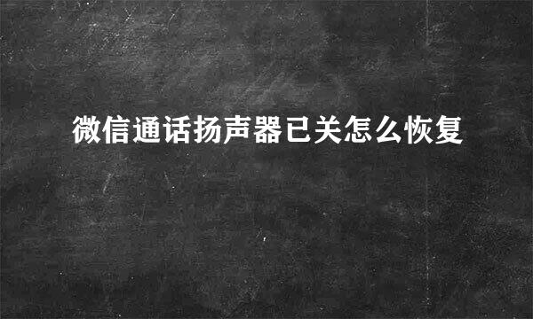 微信通话扬声器已关怎么恢复