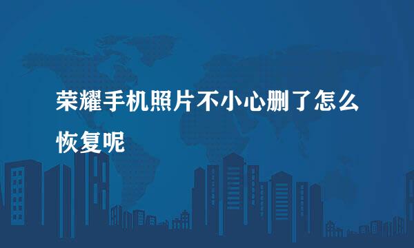 荣耀手机照片不小心删了怎么恢复呢