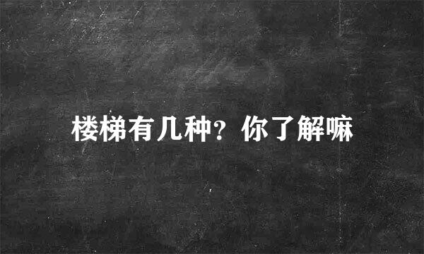 楼梯有几种？你了解嘛