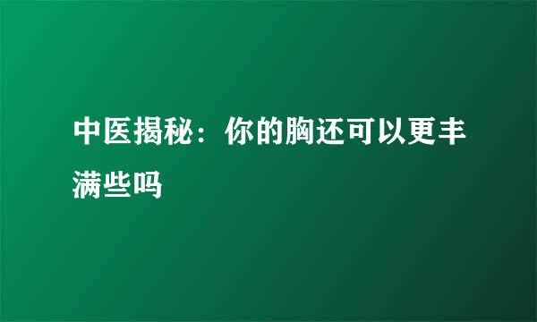 中医揭秘：你的胸还可以更丰满些吗