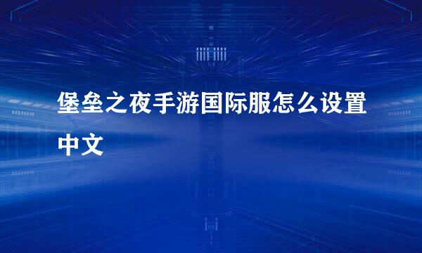堡垒之夜手游国际服怎么设置中文
