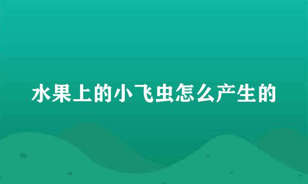 水果上的小飞虫怎么产生的