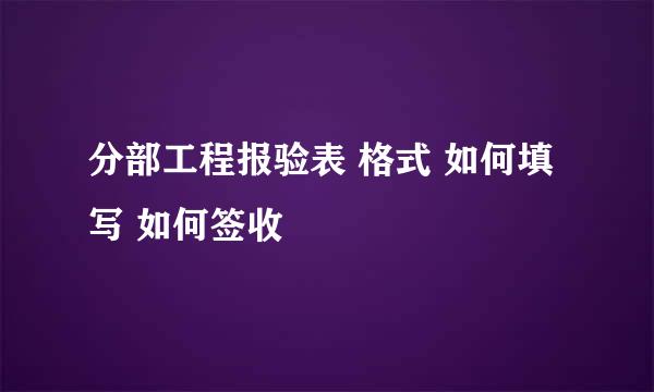 分部工程报验表 格式 如何填写 如何签收