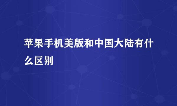 苹果手机美版和中国大陆有什么区别