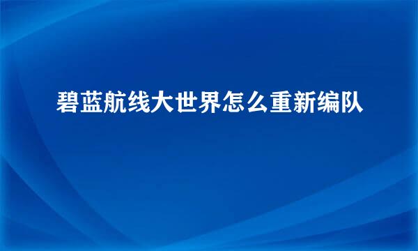 碧蓝航线大世界怎么重新编队