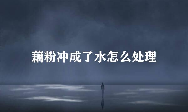 藕粉冲成了水怎么处理