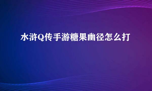 水浒Q传手游糖果幽径怎么打