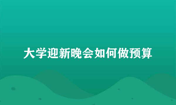 大学迎新晚会如何做预算