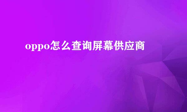 oppo怎么查询屏幕供应商