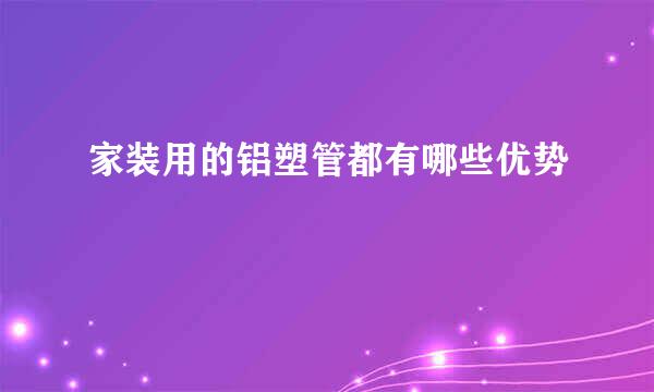 家装用的铝塑管都有哪些优势