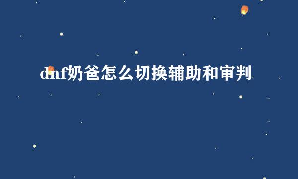 dnf奶爸怎么切换辅助和审判