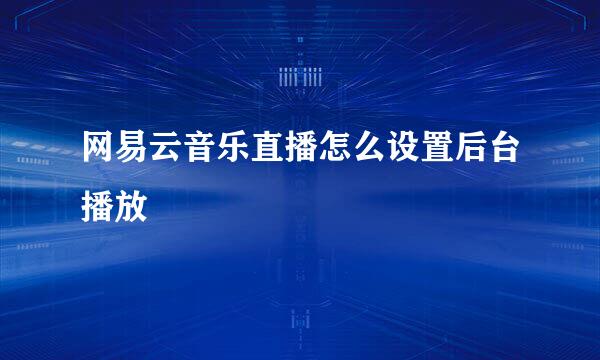 网易云音乐直播怎么设置后台播放