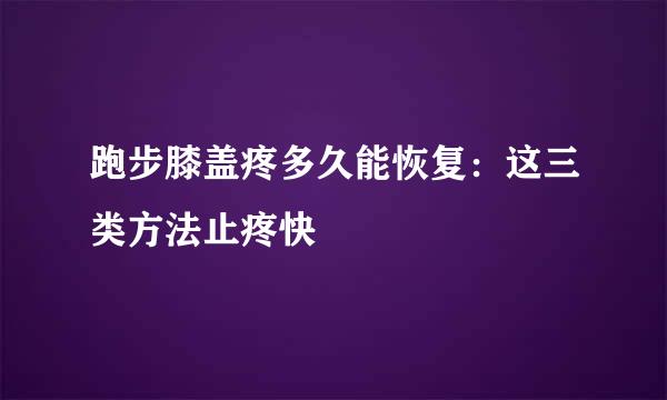 跑步膝盖疼多久能恢复：这三类方法止疼快