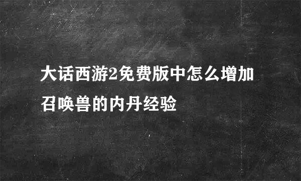 大话西游2免费版中怎么增加召唤兽的内丹经验