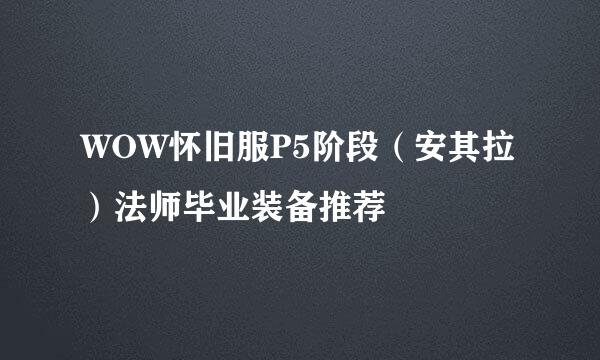 WOW怀旧服P5阶段（安其拉）法师毕业装备推荐